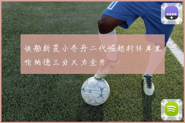 快船新星小乔丹二代崛起科怀库里伦纳德三分火力全开