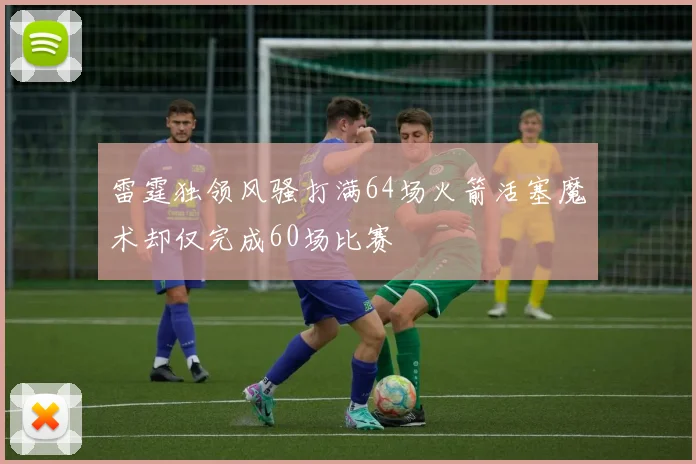 雷霆独领风骚打满64场火箭活塞魔术却仅完成60场比赛
