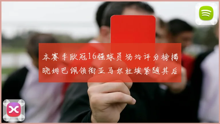 本赛季欧冠16强球员场均评分榜揭晓姆巴佩领衔亚马尔杜埃紧随其后