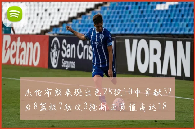杰伦布朗表现出色28投10中贡献32分8篮板7助攻3抢断正负值高达18