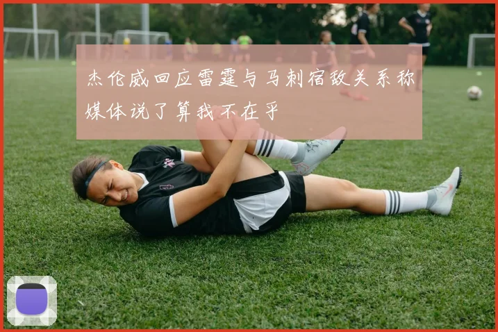 杰伦威回应雷霆与马刺宿敌关系称媒体说了算我不在乎
