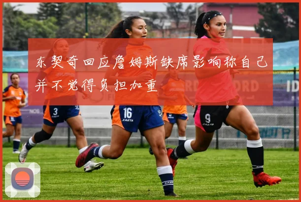 东契奇回应詹姆斯缺席影响称自己并不觉得负担加重